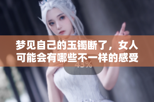 梦见自己的玉镯断了，女人可能会有哪些不一样的感受与启示呢