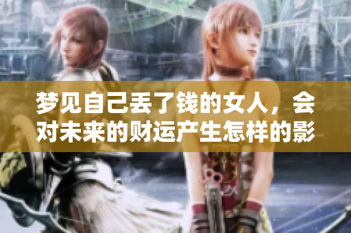 梦见自己丢了钱的女人，会对未来的财运产生怎样的影响呢