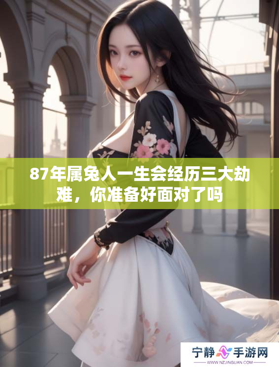 87年属兔人一生会经历三大劫难，你准备好面对了吗