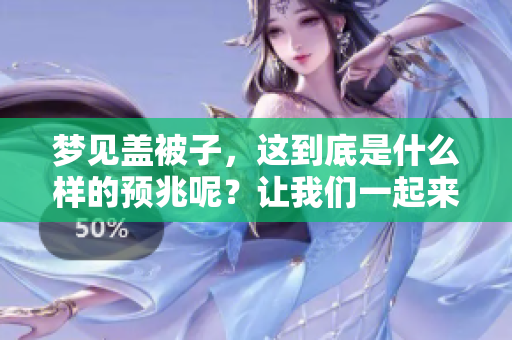 梦见盖被子，这到底是什么样的预兆呢？让我们一起来探讨一下。