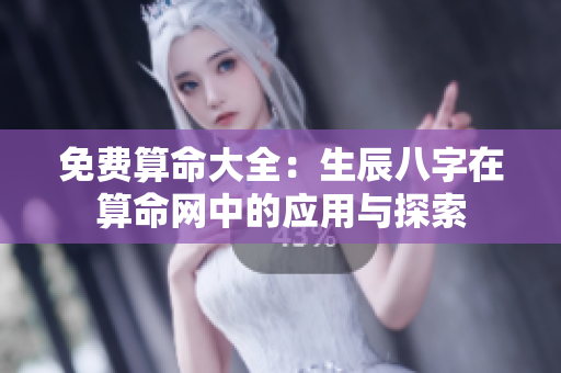 免费算命大全：生辰八字在算命网中的应用与探索