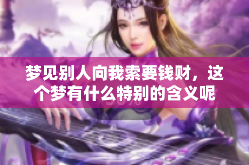 梦见别人向我索要钱财，这个梦有什么特别的含义呢