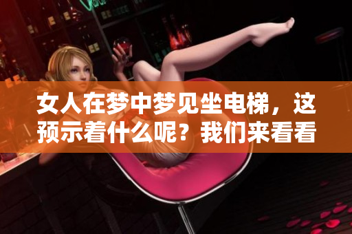 女人在梦中梦见坐电梯，这预示着什么呢？我们来看看这个梦的含义。