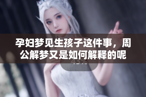 孕妇梦见生孩子这件事，周公解梦又是如何解释的呢