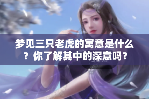 梦见三只老虎的寓意是什么？你了解其中的深意吗？