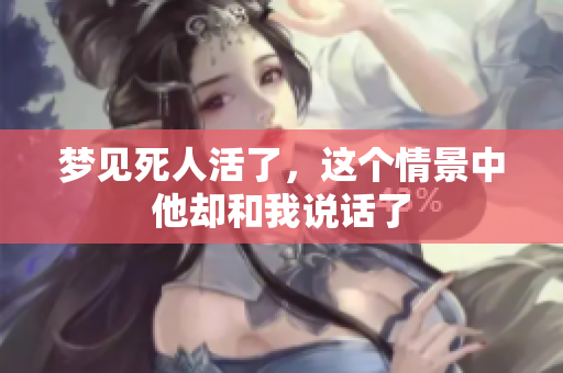 梦见死人活了，这个情景中他却和我说话了