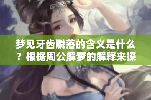 梦见牙齿脱落的含义是什么？根据周公解梦的解释来探索一下真相。