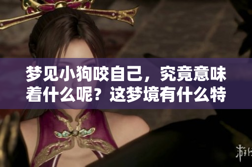 梦见小狗咬自己，究竟意味着什么呢？这梦境有什么特殊的警示吗？
