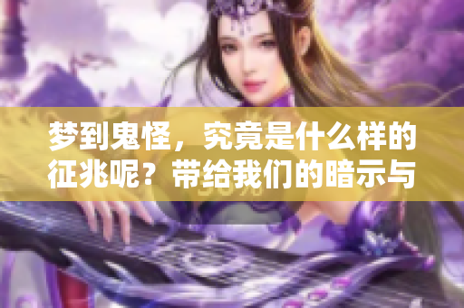 梦到鬼怪，究竟是什么样的征兆呢？带给我们的暗示与启示又有哪些呢？