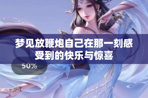 梦见放鞭炮自己在那一刻感受到的快乐与惊喜