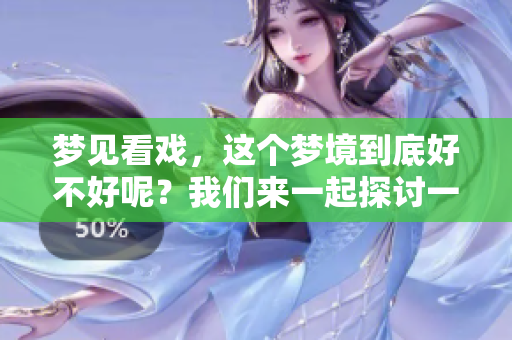梦见看戏，这个梦境到底好不好呢？我们来一起探讨一下。