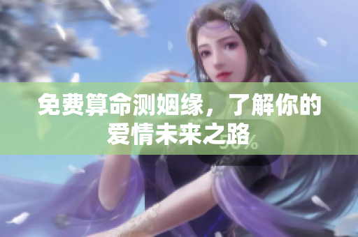 免费算命测姻缘，了解你的爱情未来之路