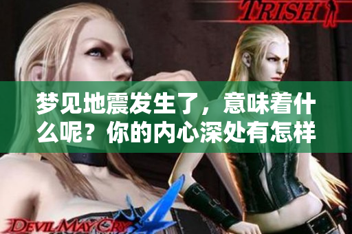 梦见地震发生了，意味着什么呢？你的内心深处有怎样的感受？