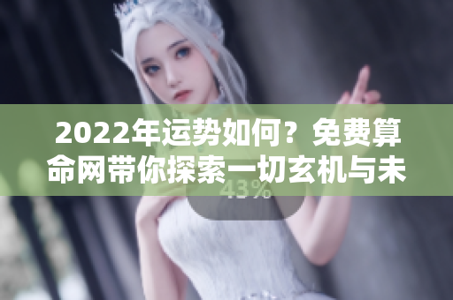 2022年运势如何？免费算命网带你探索一切玄机与未来走势