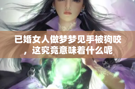已婚女人做梦梦见手被狗咬，这究竟意味着什么呢
