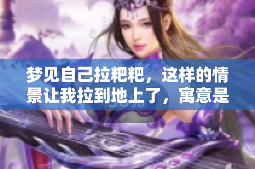 梦见自己拉粑粑，这样的情景让我拉到地上了，寓意是什么呢