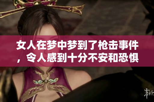 女人在梦中梦到了枪击事件，令人感到十分不安和恐惧。