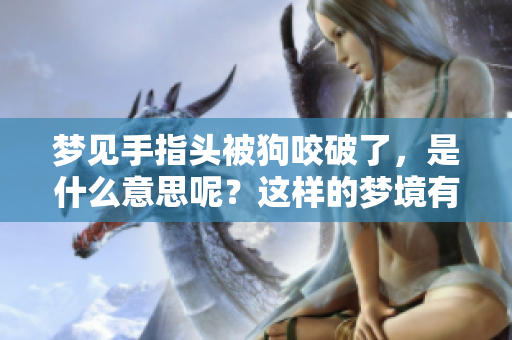梦见手指头被狗咬破了，是什么意思呢？这样的梦境有什么特别的寓意吗？