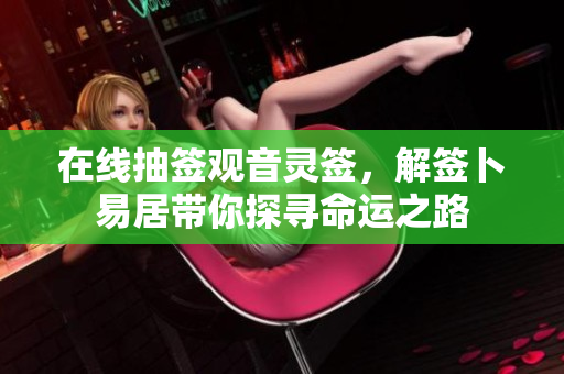 在线抽签观音灵签，解签卜易居带你探寻命运之路