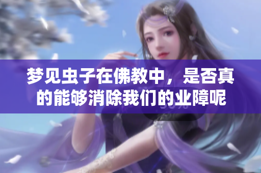 梦见虫子在佛教中，是否真的能够消除我们的业障呢