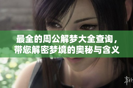 最全的周公解梦大全查询，带您解密梦境的奥秘与含义