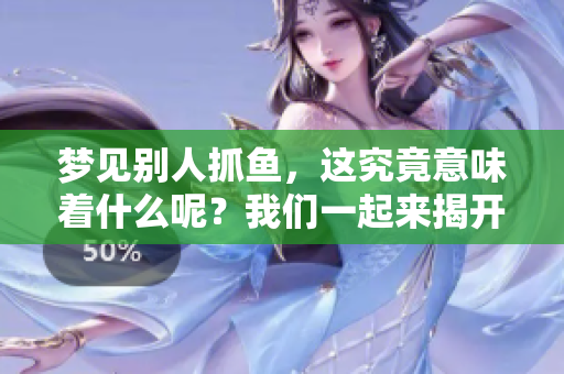 梦见别人抓鱼，这究竟意味着什么呢？我们一起来揭开其中的奥秘。