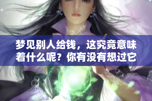 梦见别人给钱，这究竟意味着什么呢？你有没有想过它的深层含义？