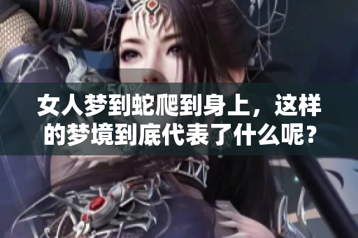 女人梦到蛇爬到身上，这样的梦境到底代表了什么呢？