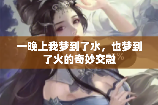 一晚上我梦到了水，也梦到了火的奇妙交融
