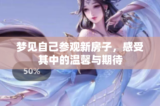 梦见自己参观新房子，感受其中的温馨与期待