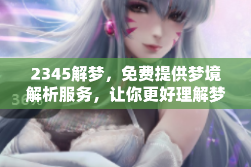 2345解梦，免费提供梦境解析服务，让你更好理解梦中的秘密