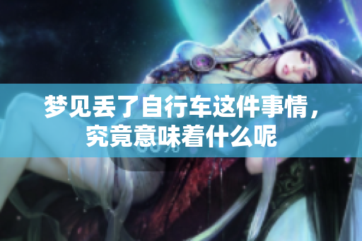 梦见丢了自行车这件事情，究竟意味着什么呢
