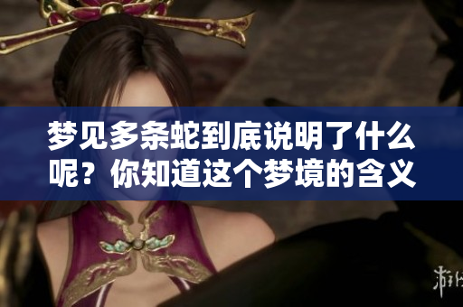 梦见多条蛇到底说明了什么呢？你知道这个梦境的含义吗？