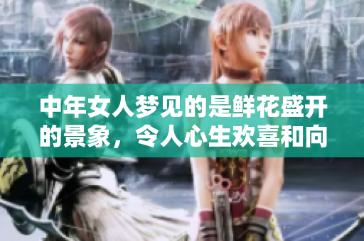 中年女人梦见的是鲜花盛开的景象，令人心生欢喜和向往