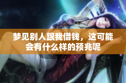 梦见别人跟我借钱，这可能会有什么样的预兆呢