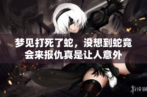 梦见打死了蛇，没想到蛇竟会来报仇真是让人意外
