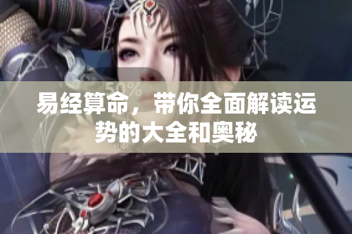易经算命，带你全面解读运势的大全和奥秘