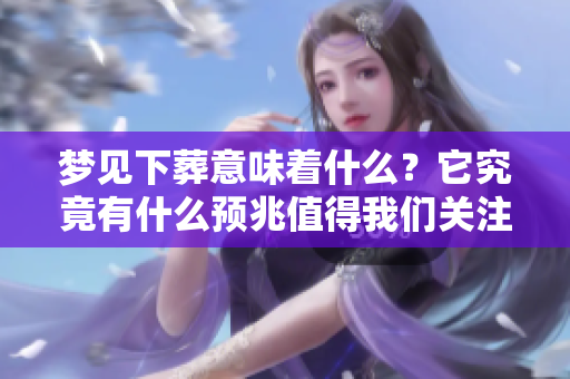 梦见下葬意味着什么？它究竟有什么预兆值得我们关注呢