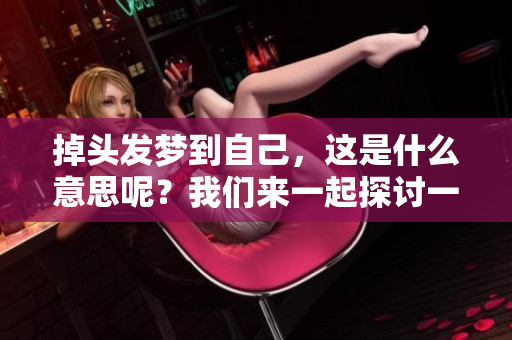 掉头发梦到自己，这是什么意思呢？我们来一起探讨一下。
