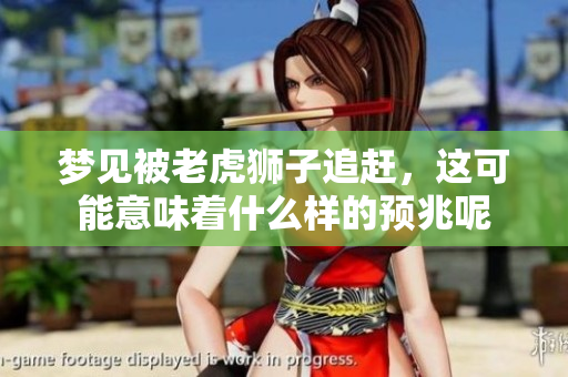 梦见被老虎狮子追赶，这可能意味着什么样的预兆呢