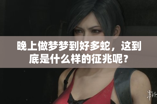 晚上做梦梦到好多蛇，这到底是什么样的征兆呢？