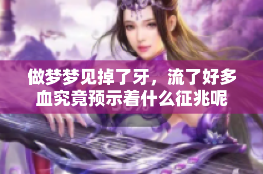 做梦梦见掉了牙，流了好多血究竟预示着什么征兆呢