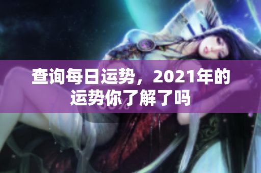 查询每日运势，2021年的运势你了解了吗