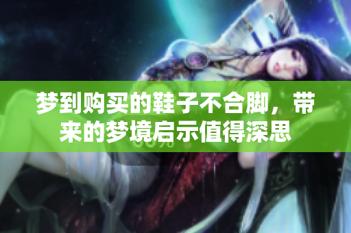 梦到购买的鞋子不合脚，带来的梦境启示值得深思