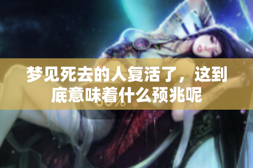 梦见死去的人复活了，这到底意味着什么预兆呢