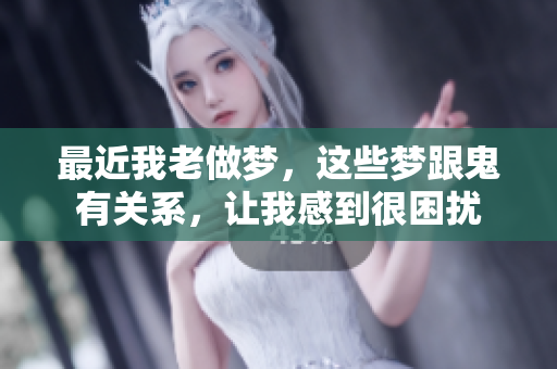 最近我老做梦，这些梦跟鬼有关系，让我感到很困扰