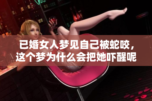 已婚女人梦见自己被蛇咬，这个梦为什么会把她吓醒呢