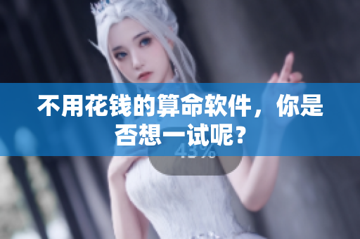 不用花钱的算命软件，你是否想一试呢？