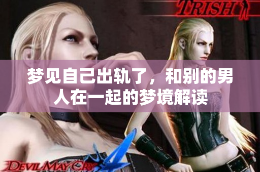 梦见自己出轨了，和别的男人在一起的梦境解读