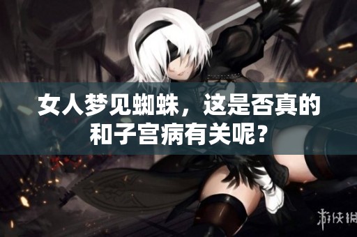 女人梦见蜘蛛，这是否真的和子宫病有关呢？